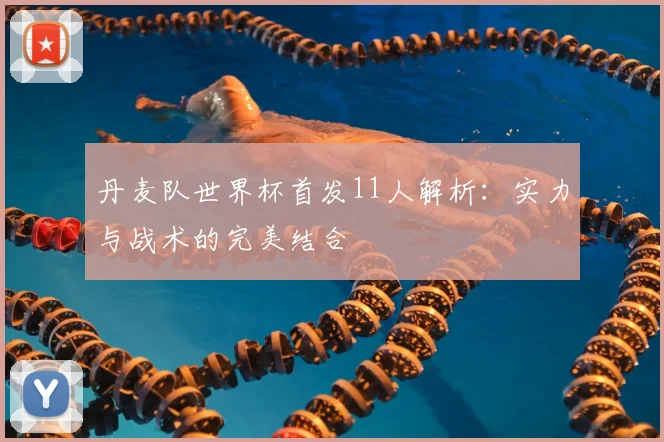 丹麦队世界杯首发11人解析：实力与战术的完美结合