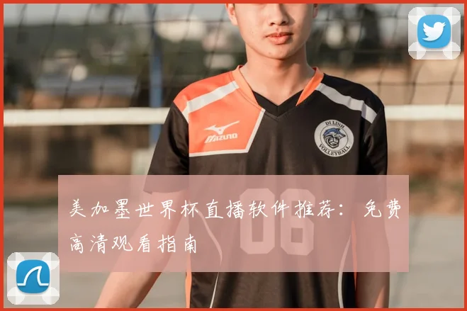 美加墨世界杯直播软件推荐：免费高清观看指南