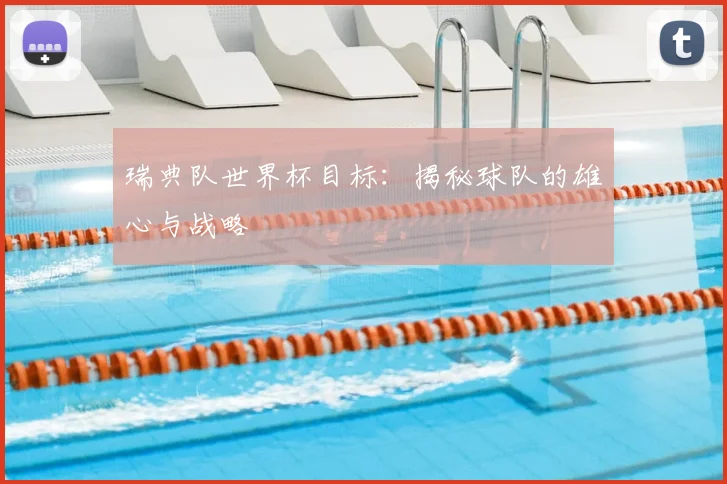 瑞典队世界杯目标：揭秘球队的雄心与战略
