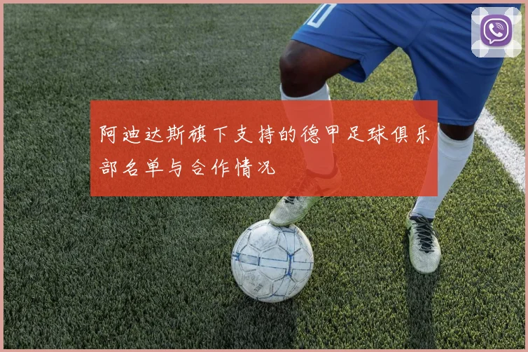 阿迪达斯旗下支持的德甲足球俱乐部名单与合作情况