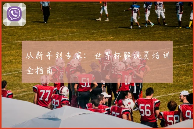 从新手到专家：世界杯解说员培训全指南