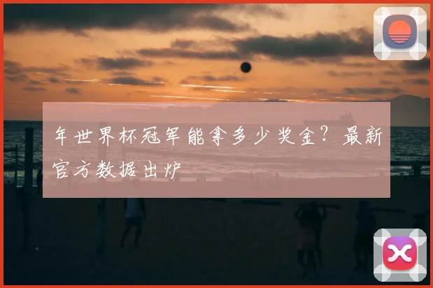 年世界杯冠军能拿多少奖金？最新官方数据出炉